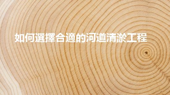 如何選擇合適的河道清淤工程隊(duì)？
